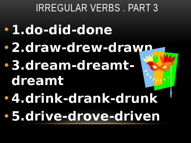 Irregular verbs . Part 3 1.do-did-done 2.draw-drew-drawn 3.dream-dreamt-dreamt 4.drink-drank-drunk 5.drive-drove-driven 