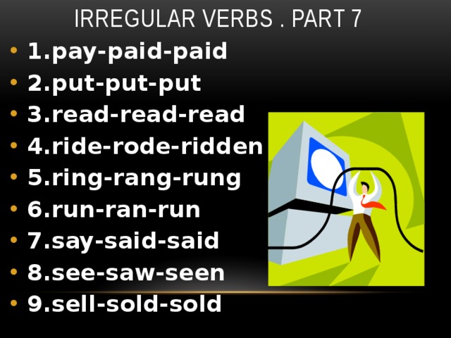Irregular verbs . Part 7 1.pay-paid-paid 2.put-put-put 3.read-read-read 4.ride-rode-ridden 5.ring-rang-rung 6.run-ran-run 7.say-said-said 8.see-saw-seen 9.sell-sold-sold 