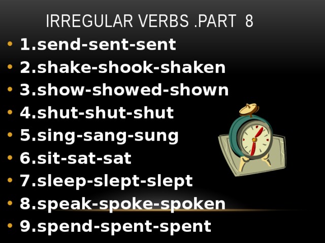 Irregular verbs .Part 8 1.send-sent-sent 2.shake-shook-shaken 3.show-showed-shown 4.shut-shut-shut 5.sing-sang-sung 6.sit-sat-sat 7.sleep-slept-slept 8.speak-spoke-spoken 9.spend-spent-spent 