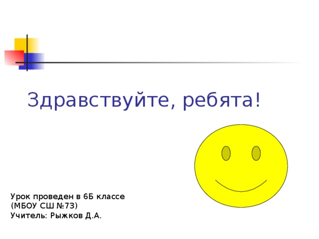 Здравствуйте, ребята! Урок проведен в 6Б классе (МБОУ СШ №73) Учитель: Рыжков Д.А. 