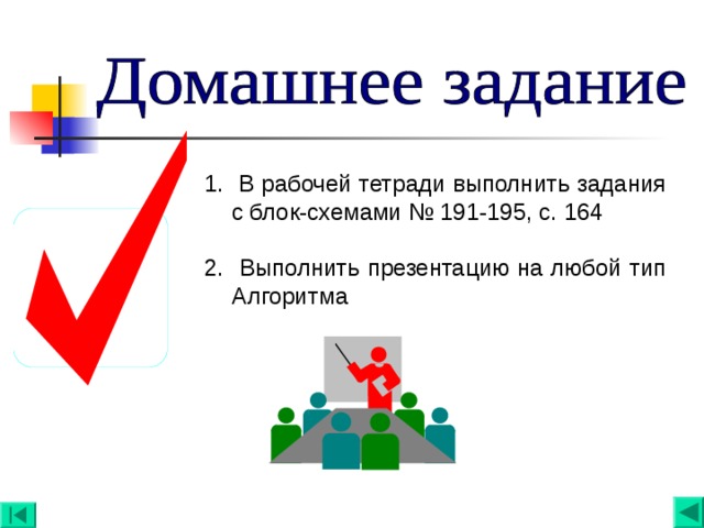 1. В рабочей тетради выполнить задания с блок-схемами № 191-195, с. 164 2. Выполнить презентацию на любой тип Алгоритма   