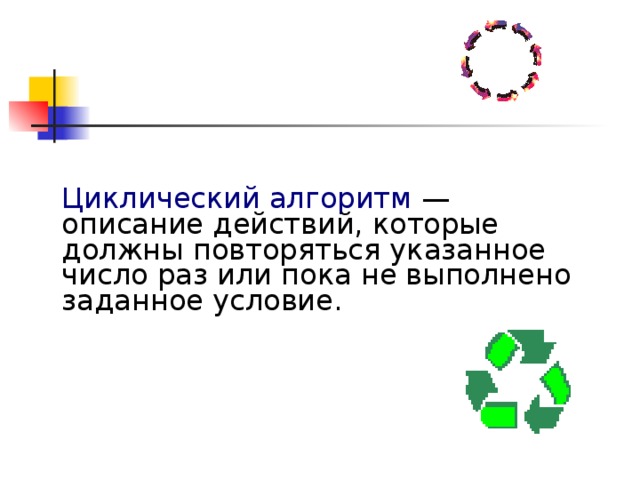 Циклический алгоритм — описание действий, которые должны повторяться указанное число раз или пока не выполнено заданное условие. 