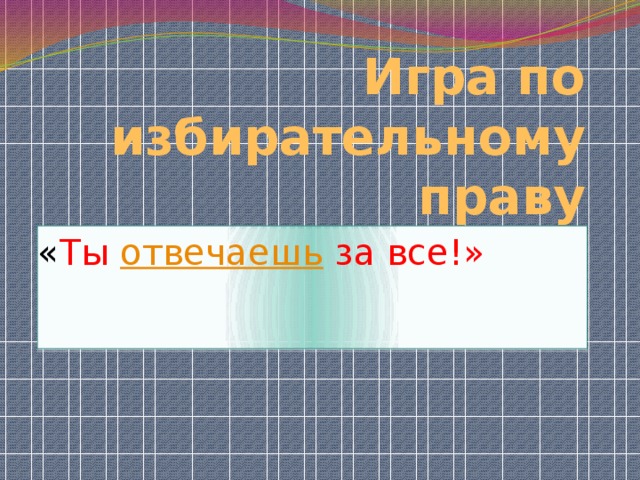 Игра по избирательному праву « Ты отвечаешь за все!» 