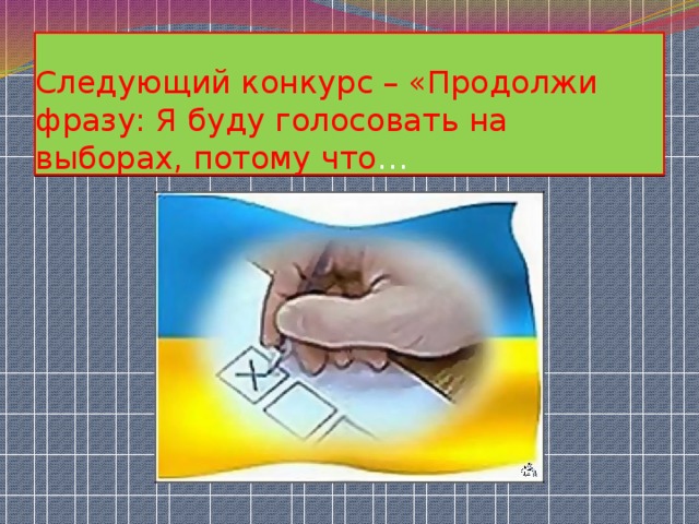 Следующий конкурс – «Продолжи фразу: Я буду голосовать на выборах, потому что … 