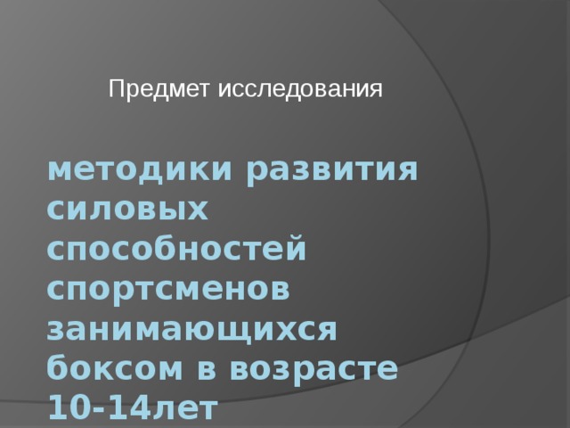 Предмет исследования методики развития силовых способностей спортсменов занимающихся боксом в возрасте 10-14лет 