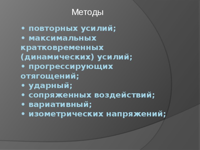 Методы •  повторных усилий;  •  максимальных кратковременных (динамических) усилий;  •  прогрессирующих отягощений;  •  ударный;  •  сопряженных воздействий;  •  вариативный;  •  изометрических напряжений; 