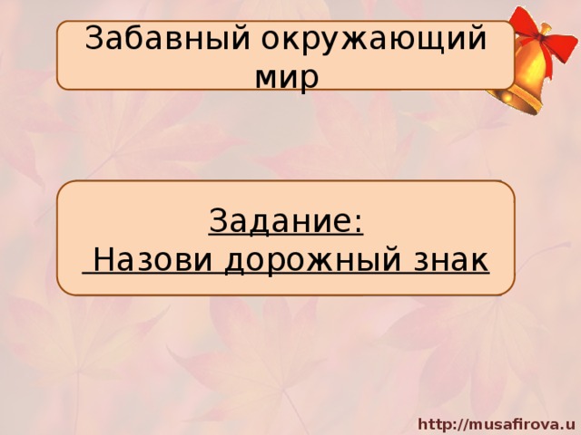 Забавный окружающий мир Задание:  Назови дорожный знак 