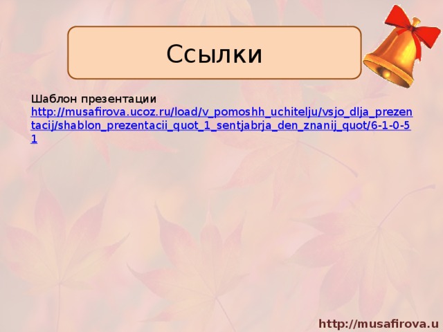 Ссылки Шаблон презентации http://musafirova.ucoz.ru/load/v_pomoshh_uchitelju/vsjo_dlja_prezentacij/shablon_prezentacii_quot_1_sentjabrja_den_znanij_quot/6-1-0-51 