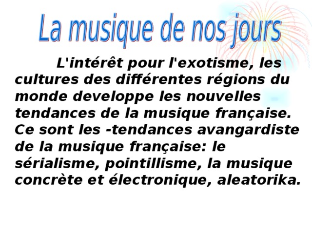  L'intérêt pour l'exotisme, les cultures des différentes régions du monde developpe les nouvelles tendances de la musique française. Ce sont les -tendances avangardiste de la musique française: le sérialisme, pointillisme, la musique concrète et électronique, aleatorika. 