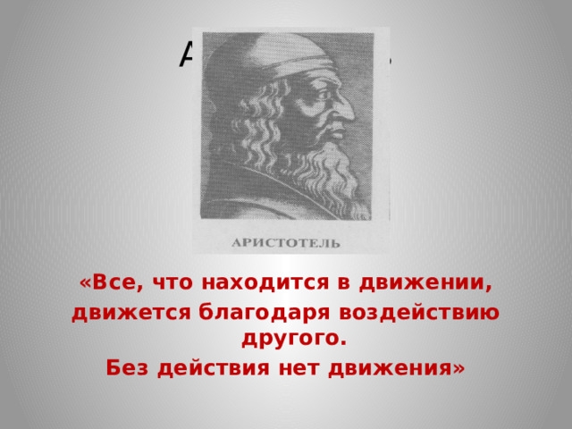 Аристотель «Все, что находится в движении, движется благодаря воздействию другого. Без действия нет движения» 
