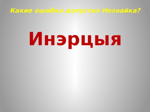 Какие ошибки допустил Незнайка?   Инэрцыя 