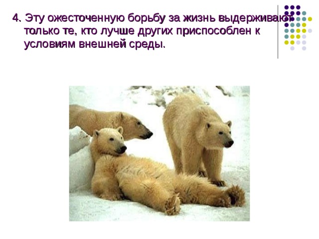 4. Эту ожесточенную борьбу за жизнь выдерживают только те, кто лучше других приспособлен к условиям внешней среды. 4. Эту ожесточенную борьбу за жизнь выдерживают только те, кто лучше других приспособлен к условиям внешней среды.  