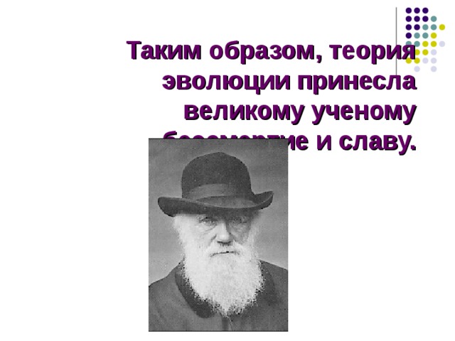 Таким образом, теория эволюции принесла великому ученому бессмертие и славу. Таким образом, теория эволюции принесла великому ученому бессмертие и славу.  