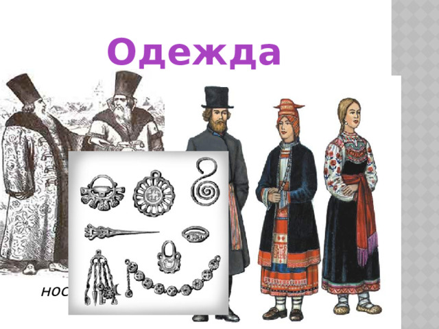 Одежда Одежда для вельмож, богачей делали из шелковых, суконных материй, украшали драгоценными камнями. Боярские шубы, тяжелые и роскошные, но отличались неудобством. Одеяния дополняли высокие меховые шапки, яркие сапоги с загнутыми носами.  