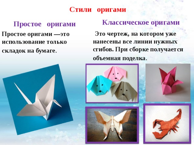 Стили оригами  Классическое оригами  Это чертеж, на котором уже нанесены все линии нужных сгибов. При сборке получается объемная поделка . Простое оригами Простое оригами —это использование только складок на бумаге . 
