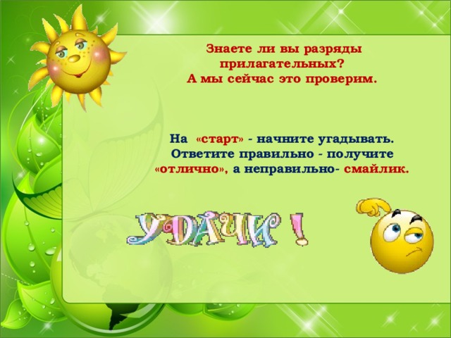  Знаете ли вы разряды прилагательных? А мы сейчас это проверим.    На «старт» - начните угадывать. Ответите правильно - получите «отлично», а неправильно- смайлик.   
