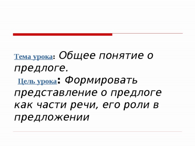 Тема урока :  Общее понятие о предлоге.   Цель урока : Формировать представление о предлоге как части речи, его роли в предложении 