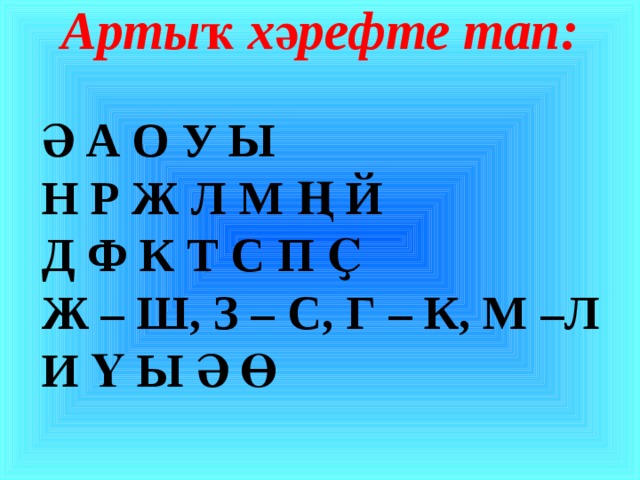 Артыҡ хәрефте тап:   Ә А О У Ы Н Р Ж Л М Ң Й Д Ф К Т С П Ҫ Ж – Ш, З – С, Г – К, М –Л И Ү Ы Ә Ө 
