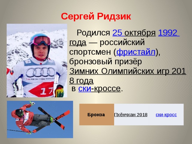 Сергей Ридзик Родился 25 октября  1992 года  — российский спортсмен ( фристайл ), бронзовый призёр Зимних Олимпийских игр 2018 года в ски -кроссе . Бронза Пхёнчхан 2018  