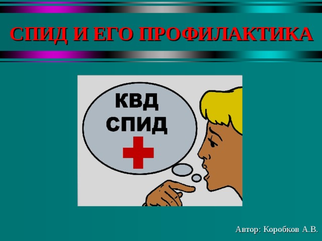 СПИД И ЕГО ПРОФИЛАКТИКА Автор: Коробков А.В. 