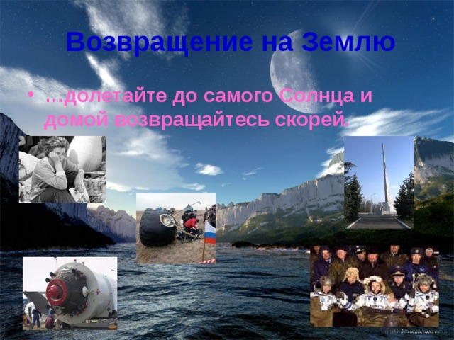 Возвращение на Землю … долетайте до самого Солнца и домой возвращайтесь скорей. 