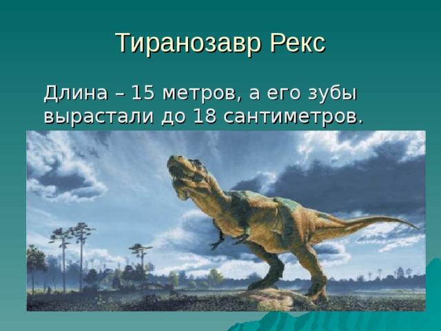 Тиранозавр Рекс  Длина – 15 метров, а его зубы вырастали до 18 сантиметров. 