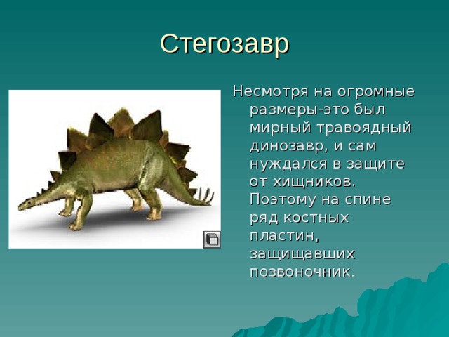 Стегозавр Несмотря на огромные размеры-это был мирный травоядный динозавр, и сам нуждался в защите от хищников. Поэтому на спине ряд костных пластин, защищавших позвоночник. 