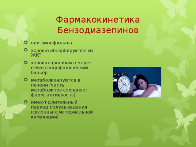 Фармакокинетика Бензодиазепинов они липофильны хорошо абсорбируются из ЖКТ хорошо проникают через гематоэнцефалический барьер метаболизируются в печени (часть метаболитов сохраняет фарм. активность) имеют длительный период полувыведения (склонны к материальной кумуляции)  