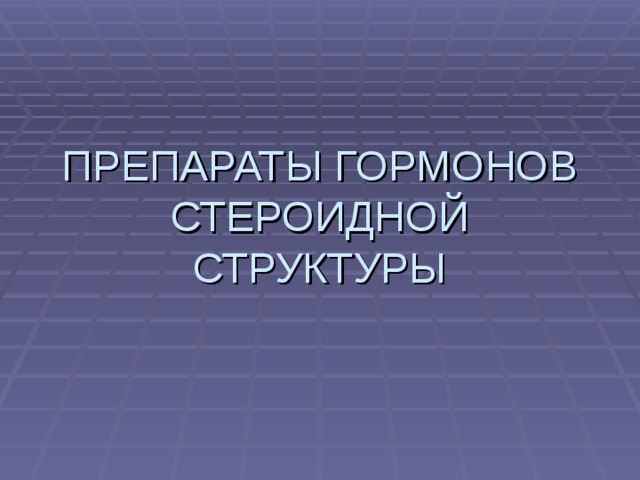 ПРЕПАРАТЫ ГОРМОНОВ СТЕРОИДНОЙ СТРУКТУРЫ 
