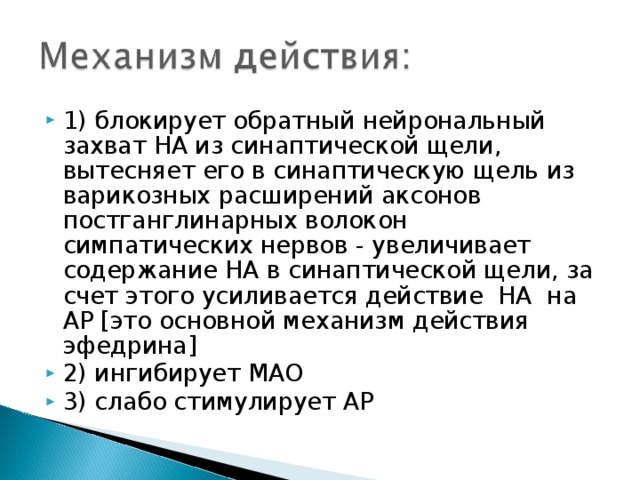 1) блокирует обратный нейрональный захват НА из синаптической щели, вытесняет его в синаптическую щель из варикозных расширений аксонов постганглинарных волокон симпатических нервов - увеличивает содержание НА в синаптической щели, за счет этого усиливается действие НА на АР [это основной механизм действия эфедрина] 2) ингибирует МАО 3) слабо стимулирует АР 