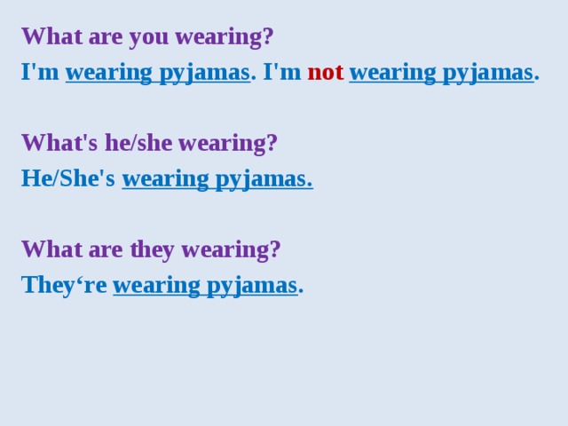 What are you wearing? I'm wearing pyjamas . I'm not  wearing pyjamas .  What's he/she wearing? He/She's  wearing pyjamas.  What are they wearing? They‘re  wearing pyjamas .  