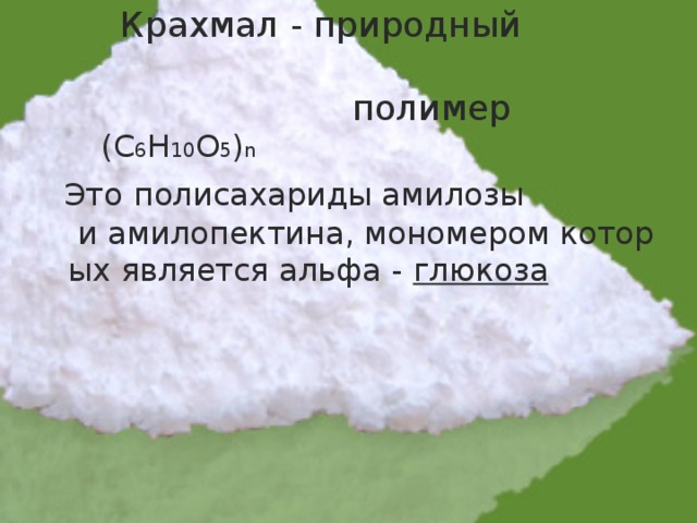  Крахмал - природный  полимер   (С 6 Н 10 О 5 ) n  Это  полисахариды амилозы  и амилопектина, мономером которых является альфа - глюкоза 