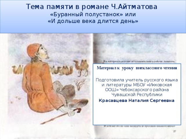 Тема памяти в романе Ч.Айтматова  «Буранный полустанок» или  «И дольше века длится день»   Материал к уроку внеклассного чтения Подготовила учитель русского языка и литературы МБОУ «Икковская ООШ» Чебоксарского района Чувашской Республики  Красавцева Наталия Сергеевна  