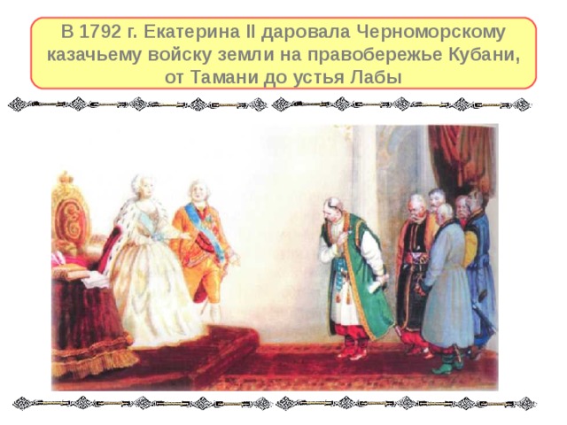В 1792 г. Екатерина II даровала Черноморскому казачьему войску земли на правобережье Кубани, от Тамани до устья Лабы 