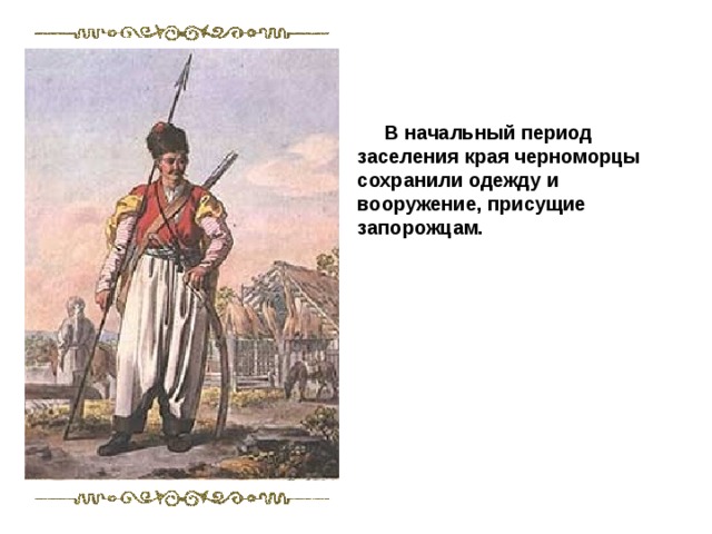  В начальный период заселения края черноморцы сохранили одежду и вооружение, присущие запорожцам. 