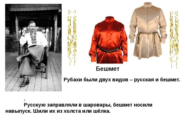 Бешмет Рубахи были двух видов – русская и бешмет.  .  Русскую заправляли в шаровары, бешмет носили навыпуск. Шили их из холста или шёлка. 