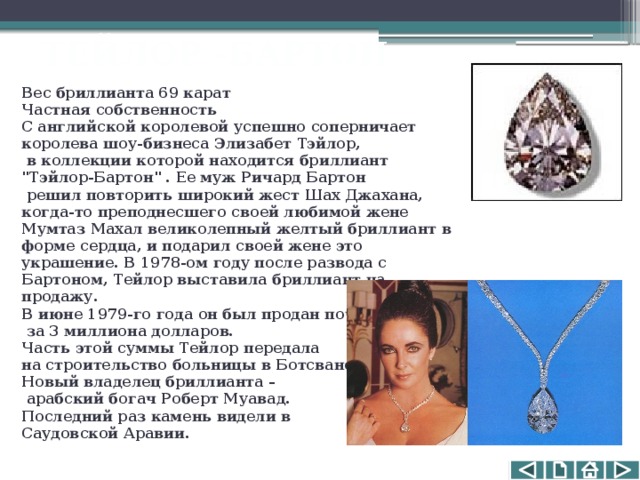 ТЕЙЛОР -БАРТОН Вес бриллианта 69 карат  Частная собственность  С английской королевой успешно соперничает королева шоу-бизнеса Элизабет Тэйлор,  в коллекции которой находится бриллиант 