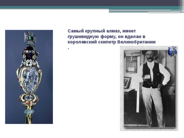 КУЛЛИНАН Самый крупный алмаз, имеет грушевидную форму, он вделан в королевский скипетр Великобритании . 