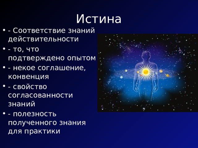 Истина - Соответствие знаний действительности - то, что подтверждено опытом - некое соглашение, конвенция - свойство согласованности знаний - полезность полученного знания для практики 