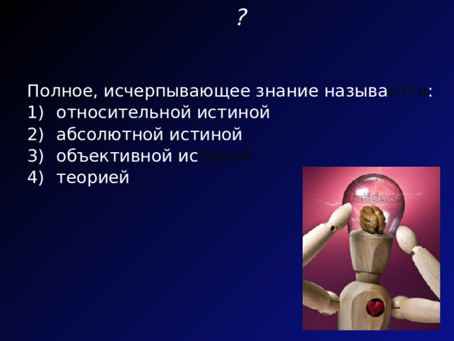 ? Полное, исчерпывающее знание называ ется : относительной истиной абсолютной истиной объективной ис тиной теорией 