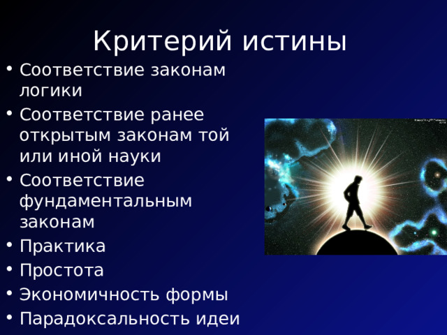 Критерий истины Соответствие законам логики Соответствие ранее открытым законам той или иной науки Соответствие фундаментальным законам Практика Простота Экономичность формы Парадоксальность идеи 