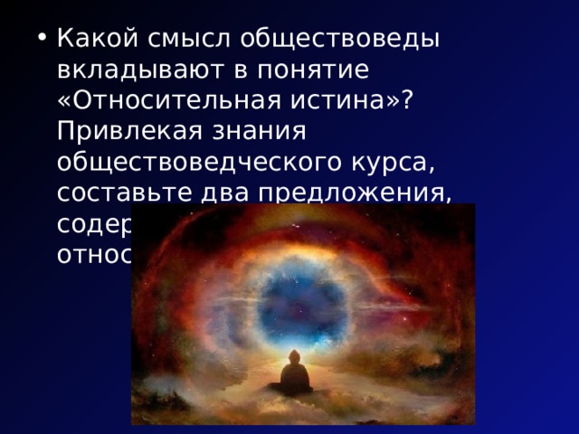 Какой смысл обществоведы вкладывают в понятие «Относительная истина»? Привлекая знания обществоведческого курса, составьте два предложения, содержащие информацию об относительной истине 