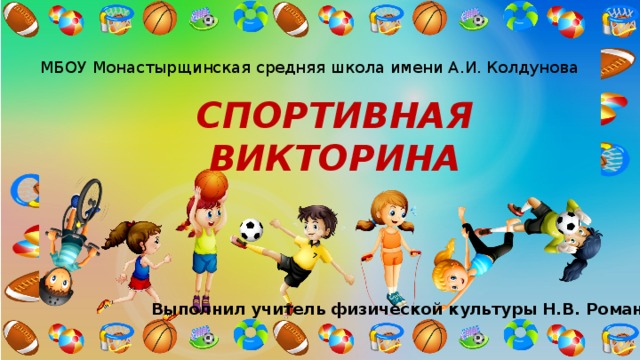 МБОУ Монастырщинская средняя школа имени А.И. Колдунова СПОРТИВНАЯ ВИКТОРИНА Выполнил учитель физической культуры Н.В. Романов 