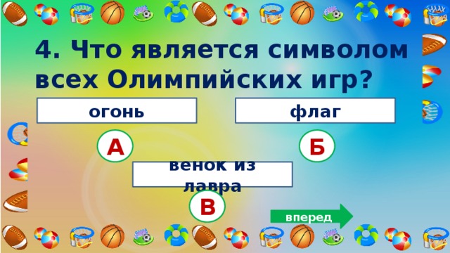 4. Что является символом всех Олимпийских игр? огонь флаг А Б венок из лавра В вперед 
