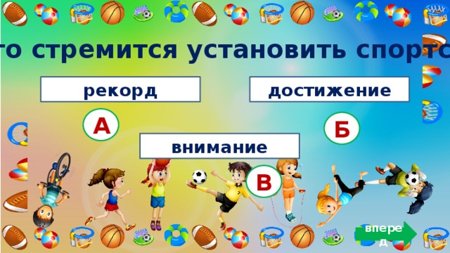 6. Что стремится установить спортсмен? рекорд достижение А Б внимание В вперед 