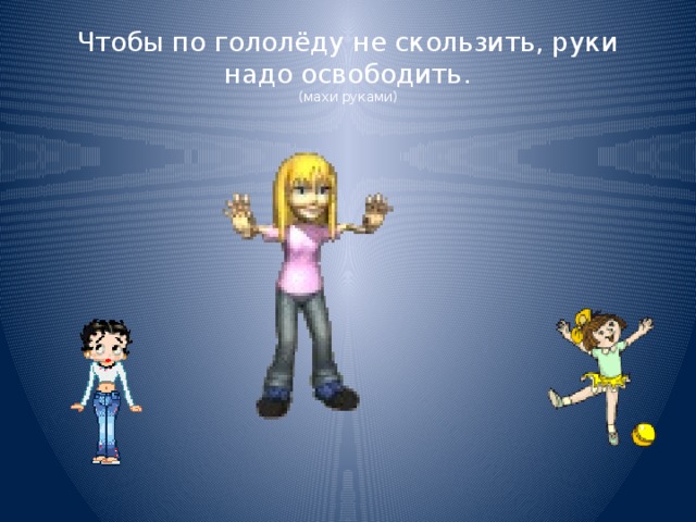 Чтобы по гололёду не скользить, руки надо освободить.  (махи руками) 