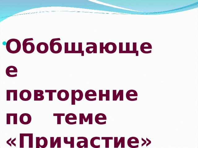 Обобщающее повторение по теме «Причастие» 
