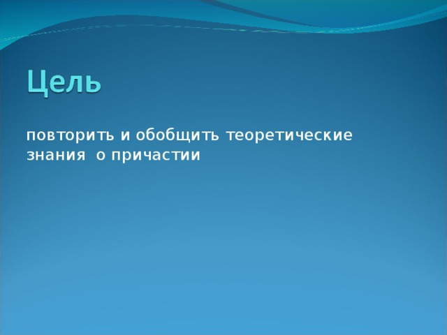 повторить и обобщить теоретические знания о причастии 