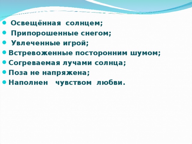 Освещённая солнцем;  Припорошенные снегом;   Увлеченные игрой; Встревоженные посторонним шумом; Согреваемая лучами солнца; Поза не напряжена; Наполнен чувством любви.  