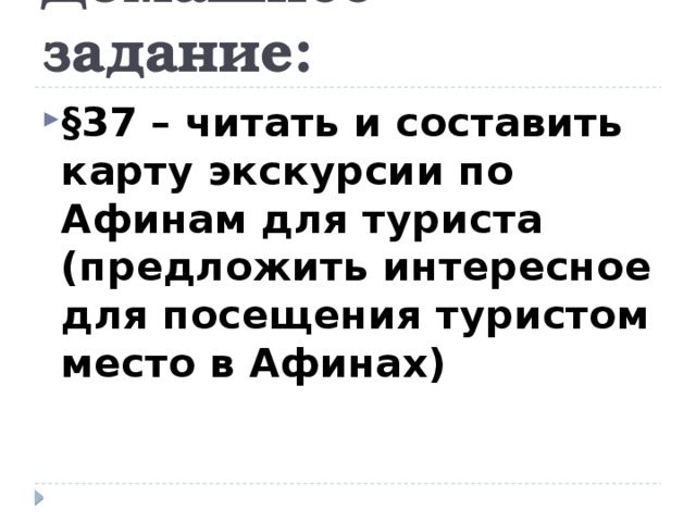 Домашнее задание: §37 – читать и составить карту экскурсии по Афинам для туриста (предложить интересное для посещения туристом место в Афинах) 